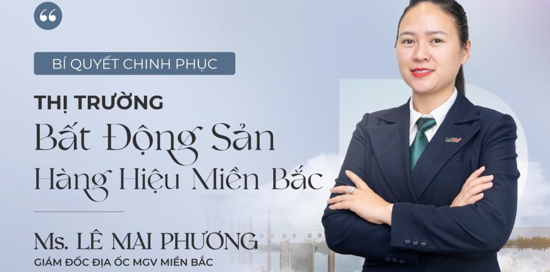 PR - BÍ QUYẾT CHINH PHỤC THỊ TRƯỜNG BẤT ĐỘNG SẢN HÀNG HIỆU CỦA CHỊ LÊ MAI PHƯƠNG, GIÁM ĐỐC ĐỊA ỐC MGV MIỀN BẮC 1